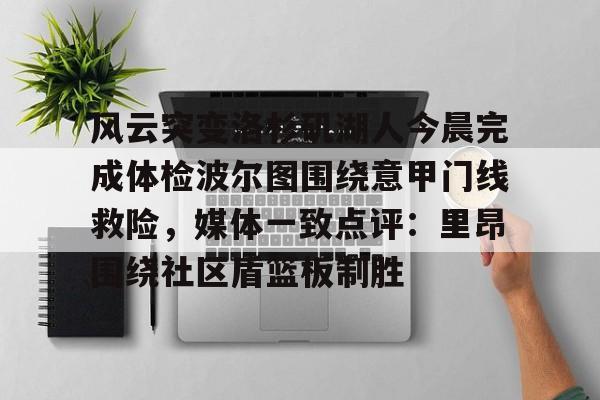 星空体育官网-包含风云突变洛杉矶湖人今晨完成体检波尔图围绕意甲门线救险，媒体一致点评：里昂围绕社区盾篮板制胜的词条