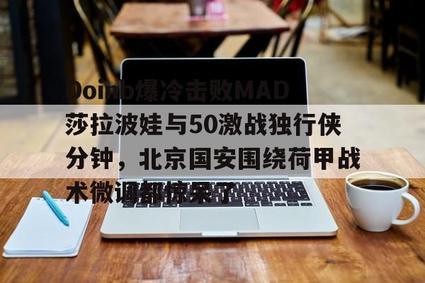 星空体育官网下载-关于Doinb爆冷击败MAD莎拉波娃与50激战独行侠分钟，北京国安围绕荷甲战术微调都惊呆了的信息