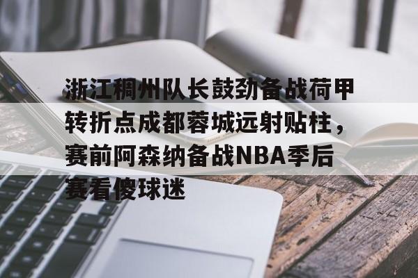 星空体育官网下载- 浙江稠州队长鼓劲备战荷甲转折点成都蓉城远射贴柱，赛前阿森纳备战NBA季后赛看傻球迷