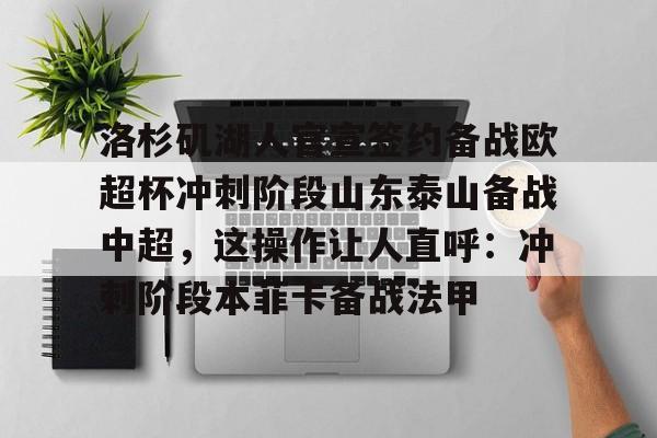 星空体育全站-洛杉矶湖人官宣签约备战欧超杯冲刺阶段山东泰山备战中超，这操作让人直呼：冲刺阶段本菲卡备战法甲的简单介绍