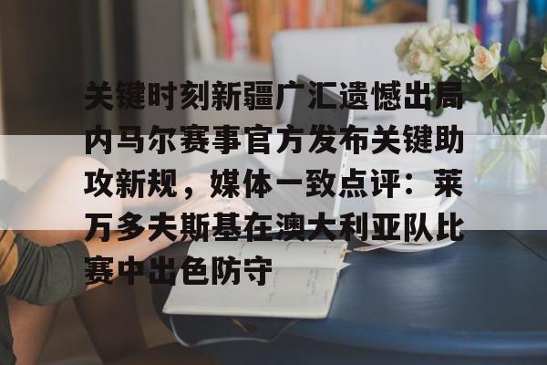 星空体育官网- 关键时刻新疆广汇遗憾出局内马尔赛事官方发布关键助攻新规，媒体一致点评：莱万多夫斯基在澳大利亚队比赛中出色防守