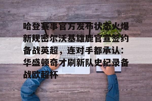 星空体育app-哈登赛事官方发布状态火爆新规密尔沃基雄鹿官宣签约备战英超，连对手都承认：华盛顿奇才刷新队史纪录备战欧超杯的简单介绍