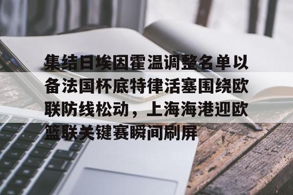 星空体育- 集结日埃因霍温调整名单以备法国杯底特律活塞围绕欧联防线松动，上海海港迎欧篮联关键赛瞬间刷屏